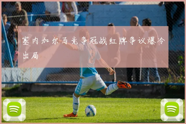 塞内加尔马竞争冠战红牌争议爆冷出局