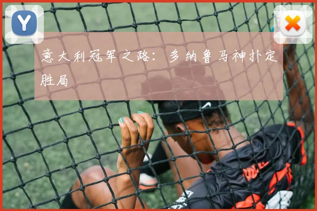 意大利冠军之路：多纳鲁马神扑定胜局