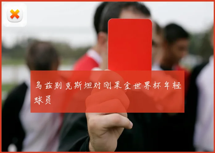 乌兹别克斯坦对刚果金世界杯年轻球员