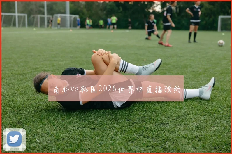 南非vs韩国2026世界杯直播预约