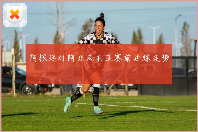 阿根廷对阿尔及利亚赛前进球走势