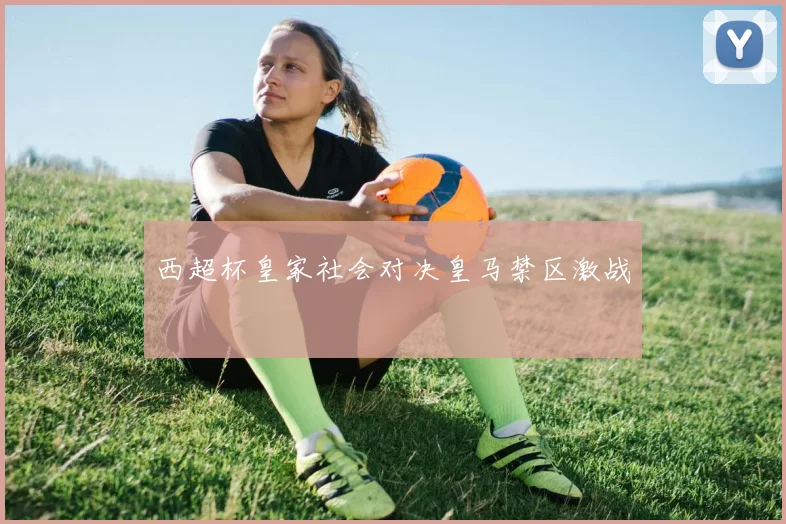 西超杯皇家社会对决皇马禁区激战