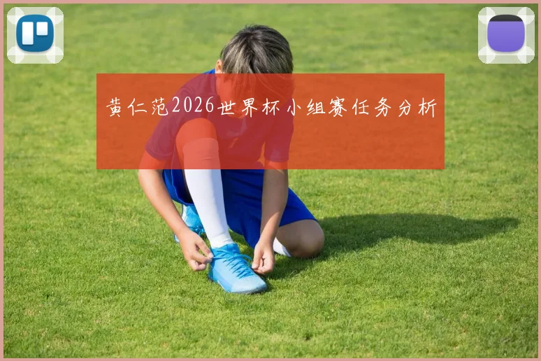 黄仁范2026世界杯小组赛任务分析