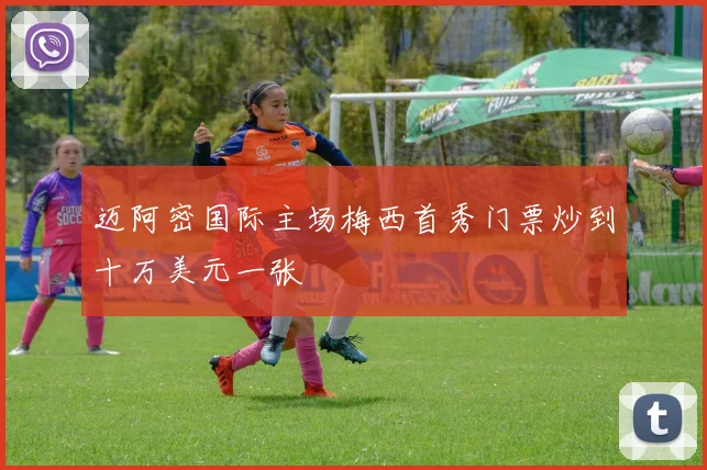 迈阿密国际主场梅西首秀门票炒到十万美元一张