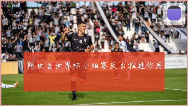 阿坎吉世界杯小组赛反击推进作用