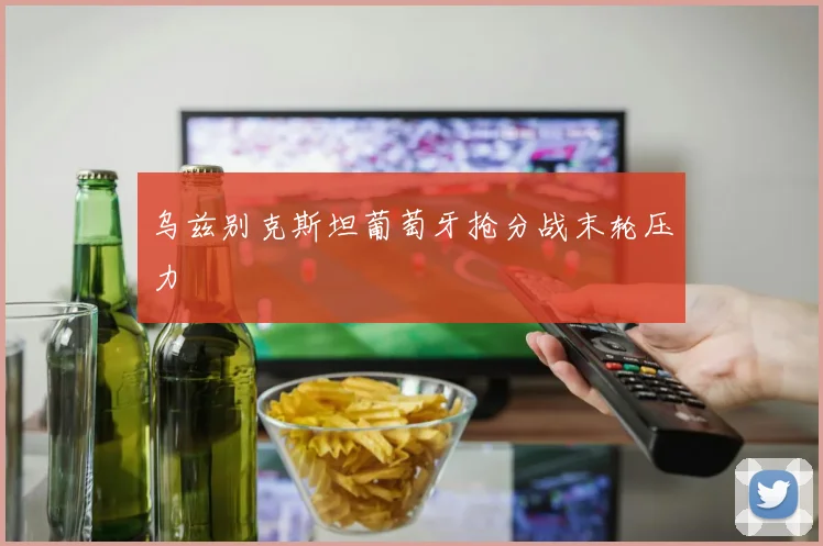 乌兹别克斯坦葡萄牙抢分战末轮压力