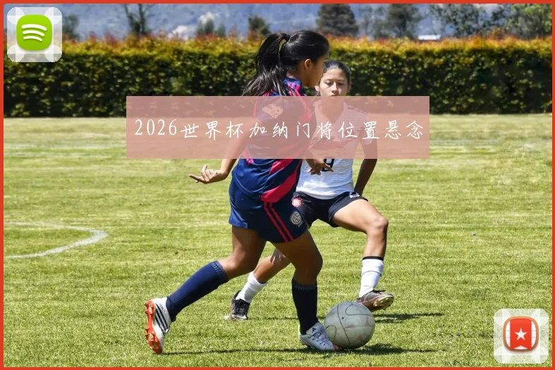 2026世界杯加纳门将位置悬念
