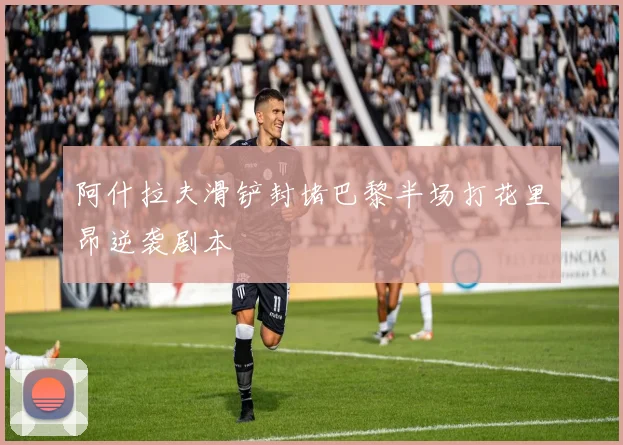 阿什拉夫滑铲封堵巴黎半场打花里昂逆袭剧本