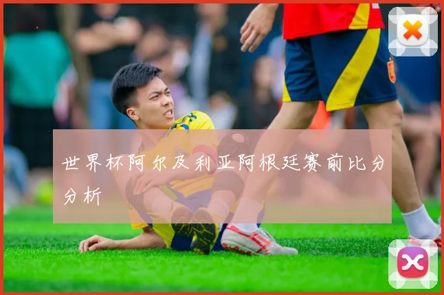 世界杯阿尔及利亚阿根廷赛前比分分析