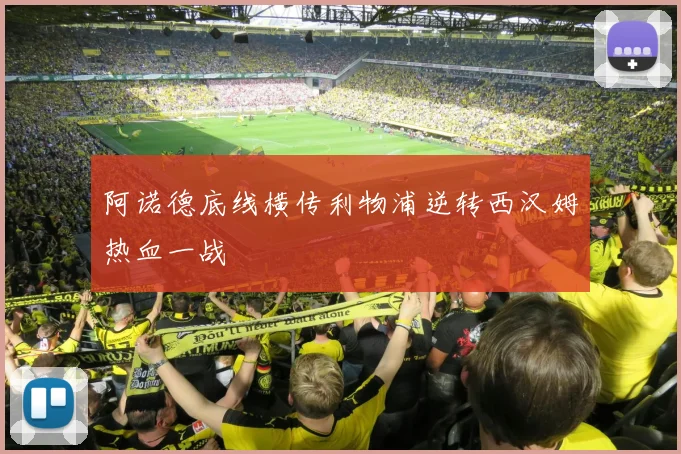 阿诺德底线横传利物浦逆转西汉姆热血一战