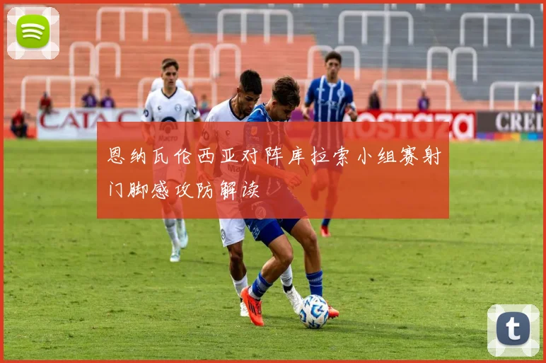 恩纳瓦伦西亚对阵库拉索小组赛射门脚感攻防解读