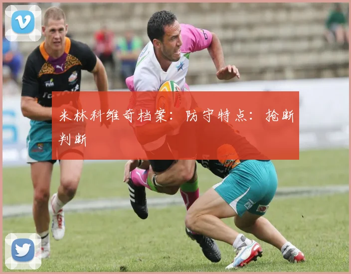米林科维奇档案:防守特点:抢断判断