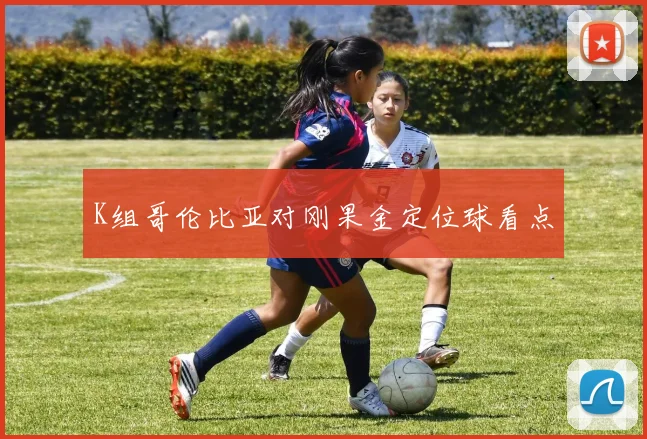 K组哥伦比亚对刚果金定位球看点