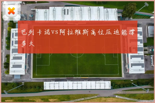 巴列卡诺vs阿拉维斯高位压迫能撑多久