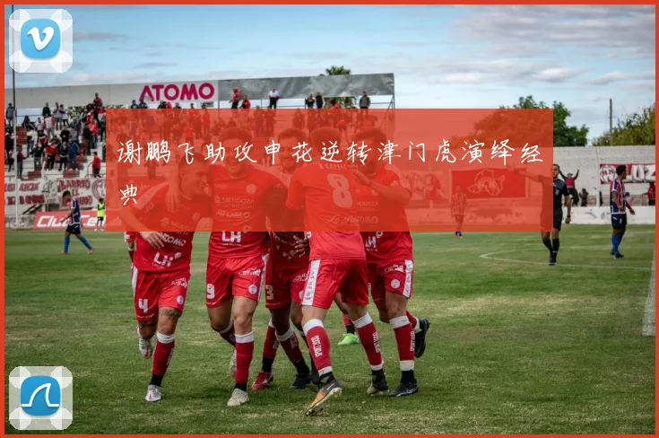 谢鹏飞助攻申花逆转津门虎演绎经典