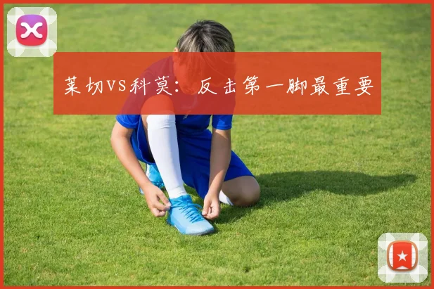 莱切vs科莫：反击第一脚最重要