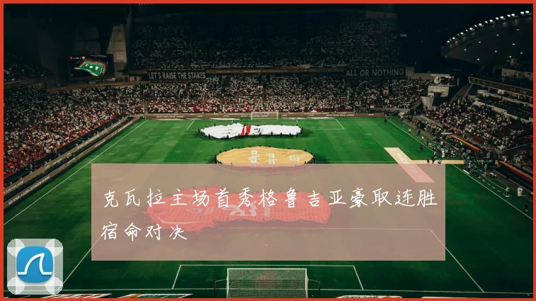克瓦拉主场首秀格鲁吉亚豪取连胜宿命对决