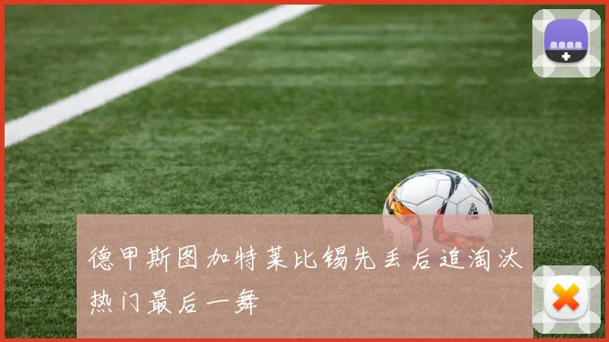 德甲斯图加特莱比锡先丢后追淘汰热门最后一舞