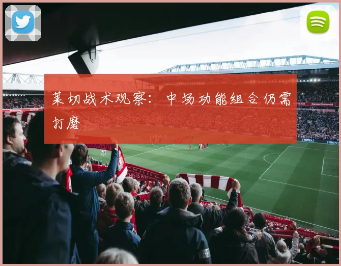 莱切战术观察:中场功能组合仍需打磨