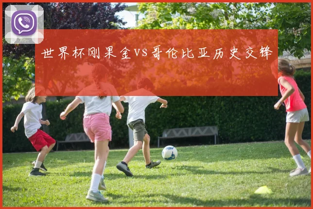 世界杯刚果金vs哥伦比亚历史交锋