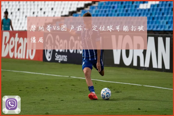 摩纳哥vs图卢兹,定位球可能打破僵局
