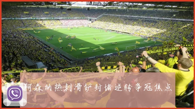 阿森纳热刺滑铲封堵逆转争冠焦点