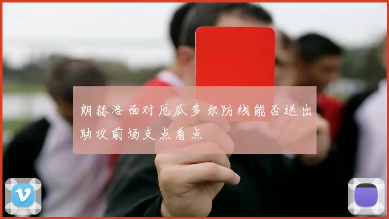 朗赫洛面对厄瓜多尔防线能否送出助攻前场支点看点