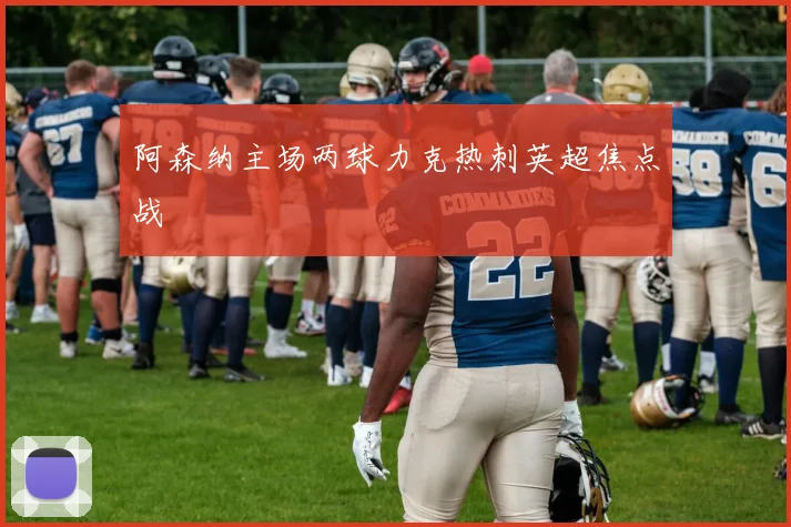 阿森纳主场两球力克热刺英超焦点战