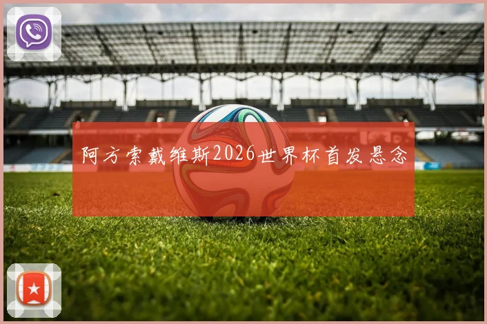 阿方索戴维斯2026世界杯首发悬念