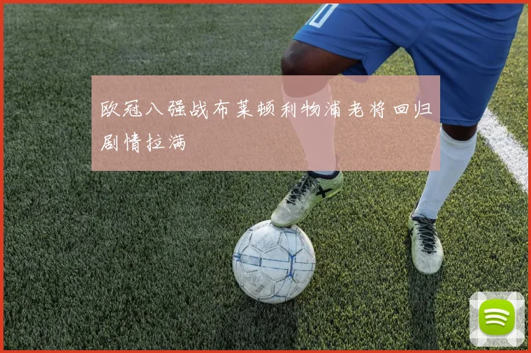 欧冠八强战布莱顿利物浦老将回归剧情拉满